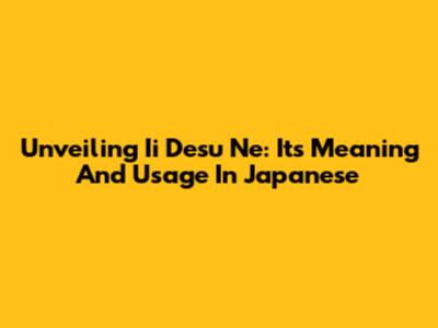 Unveiling 'Ii Desu Ne': Its Meaning And Usage In Japanese