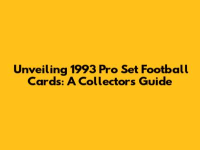 Unveiling 1993 Pro Set Football Cards: A Collector's Guide