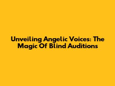 Unveiling Angelic Voices: The Magic Of Blind Auditions