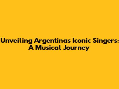 Unveiling Argentina's Iconic Singers: A Musical Journey