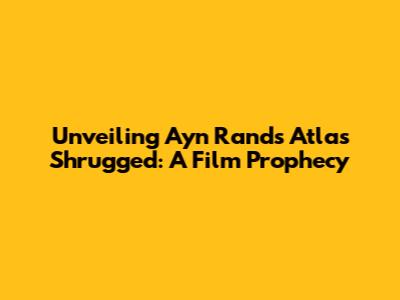 Unveiling Ayn Rand's Atlas Shrugged: A Film Prophecy
