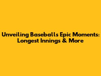 Unveiling Baseball's Epic Moments: Longest Innings & More