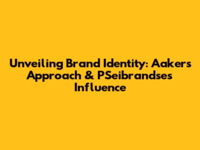 Unveiling Brand Identity: Aaker's Approach & PSeibrandse's Influence