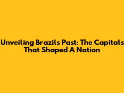 Unveiling Brazil's Past: The Capitals That Shaped A Nation