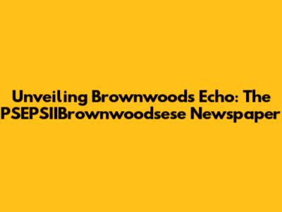 Unveiling Brownwood's Echo: The PSEPSIIBrownwoodsese Newspaper