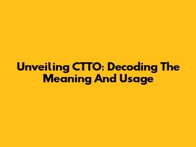 Unveiling CTTO: Decoding The Meaning And Usage