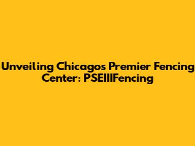 Unveiling Chicago's Premier Fencing Center: PSEIIIFencing