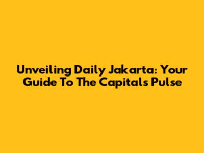 Unveiling Daily Jakarta: Your Guide To The Capital's Pulse