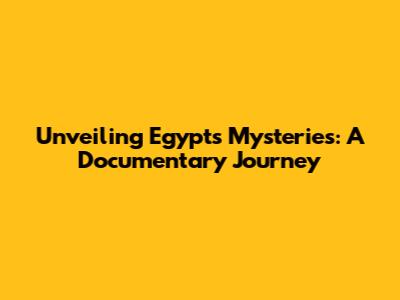 Unveiling Egypt's Mysteries: A Documentary Journey