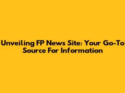 Unveiling FP News Site: Your Go-To Source For Information