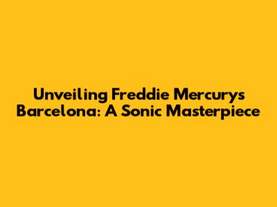 Unveiling Freddie Mercury's Barcelona: A Sonic Masterpiece