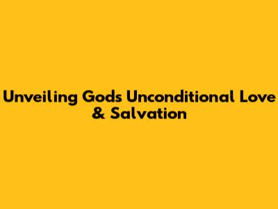 Unveiling God's Unconditional Love & Salvation