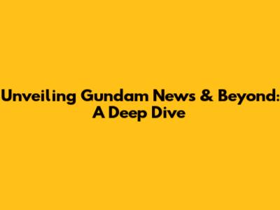 Unveiling Gundam News & Beyond: A Deep Dive