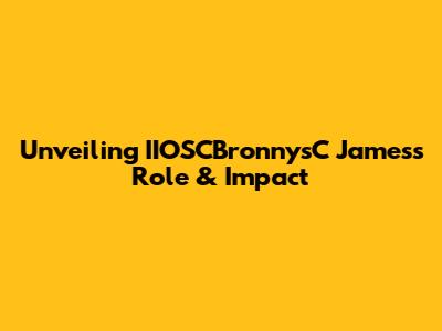 Unveiling IIOSCBronnysC James's Role & Impact