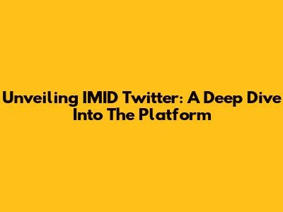 Unveiling IMID Twitter: A Deep Dive Into The Platform