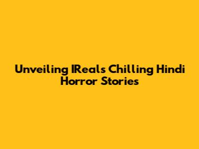 Unveiling IReal's Chilling Hindi Horror Stories