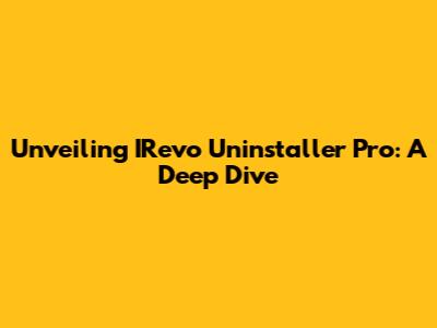 Unveiling IRevo Uninstaller Pro: A Deep Dive