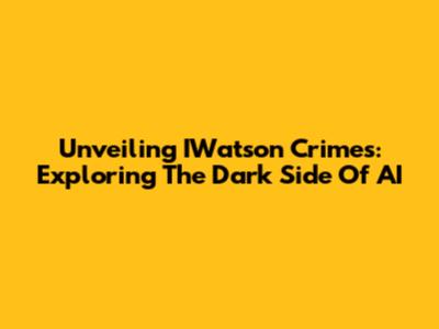 Unveiling IWatson Crimes: Exploring The Dark Side Of AI