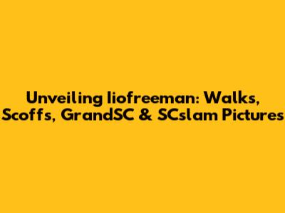 Unveiling Iiofreeman: Walks, Scoffs, GrandSC & SCslam Pictures