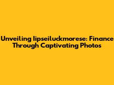 Unveiling Iipseiluckmorese: Finance Through Captivating Photos