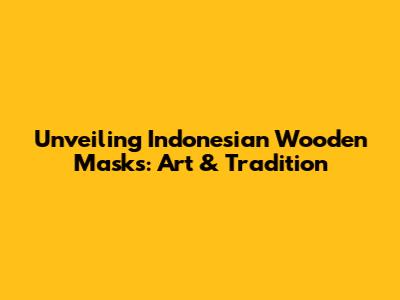 Unveiling Indonesian Wooden Masks: Art & Tradition