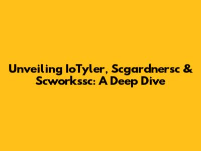 Unveiling IoTyler, Scgardnersc & Scworkssc: A Deep Dive