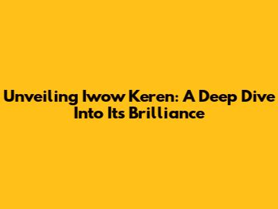Unveiling Iwow Keren: A Deep Dive Into Its Brilliance
