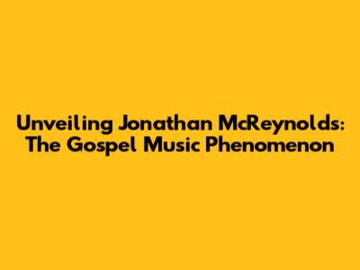 Unveiling Jonathan McReynolds: The Gospel Music Phenomenon