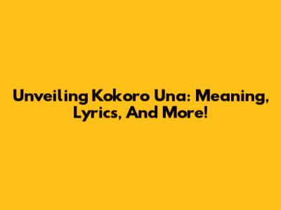 Unveiling Kokoro Una: Meaning, Lyrics, And More!