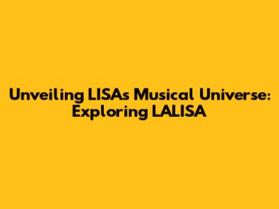 Unveiling LISA's Musical Universe: Exploring 'LALISA'
