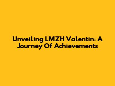 Unveiling LMZH Valentin: A Journey Of Achievements