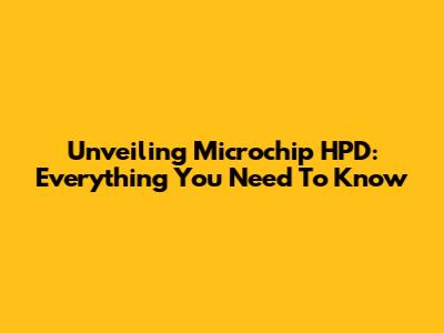 Unveiling Microchip HPD: Everything You Need To Know