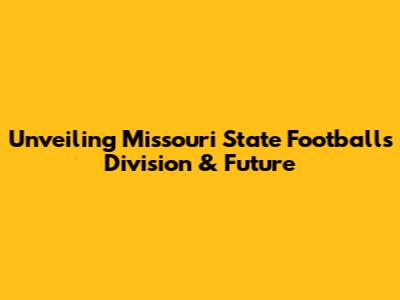 Unveiling Missouri State Football's Division & Future