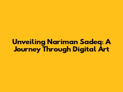 Unveiling Nariman Sadeq: A Journey Through Digital Art