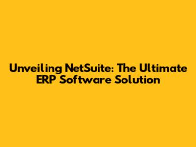 Unveiling NetSuite: The Ultimate ERP Software Solution