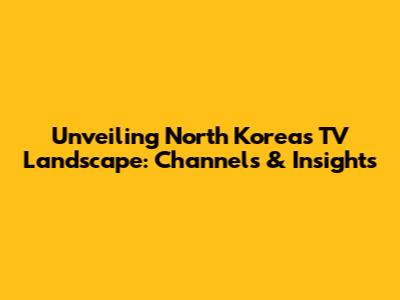 Unveiling North Korea's TV Landscape: Channels & Insights