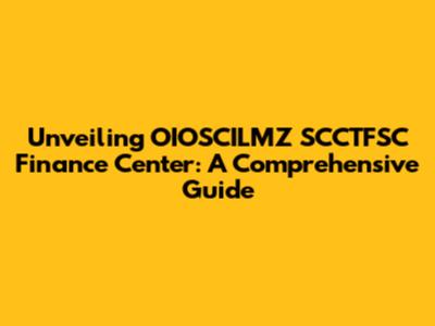Unveiling OIOSCILMZ SCCTFSC Finance Center: A Comprehensive Guide