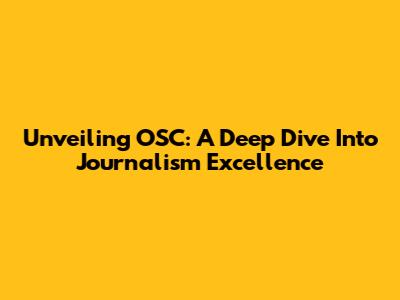 Unveiling OSC: A Deep Dive Into Journalism Excellence