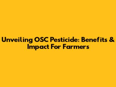 Unveiling OSC Pesticide: Benefits & Impact For Farmers