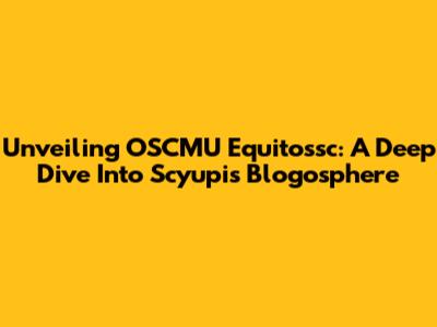 Unveiling OSCMU Equitossc: A Deep Dive Into Scyupi's Blogosphere