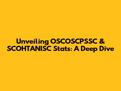 Unveiling OSCOSCPSSC & SCOHTANISC Stats: A Deep Dive