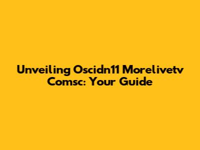 Unveiling Oscidn11 Morelivetv Comsc: Your Guide