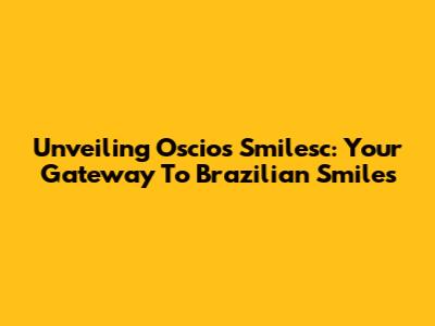 Unveiling Oscios Smilesc: Your Gateway To Brazilian Smiles