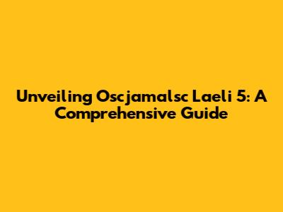 Unveiling Oscjamalsc Laeli 5: A Comprehensive Guide