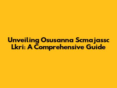 Unveiling Osusanna Scmajassc Lkri: A Comprehensive Guide