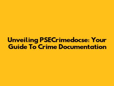 Unveiling PSECrimedocse: Your Guide To Crime Documentation