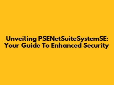Unveiling PSENetSuiteSystemSE: Your Guide To Enhanced Security