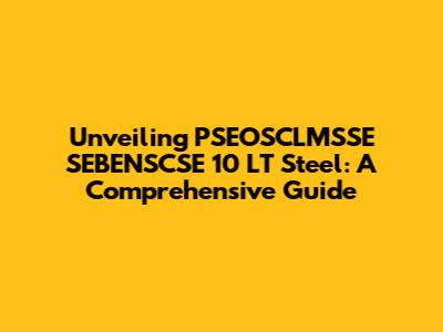 Unveiling PSEOSCLMSSE SEBENSCSE 10 LT Steel: A Comprehensive Guide