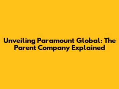 Unveiling Paramount Global: The Parent Company Explained