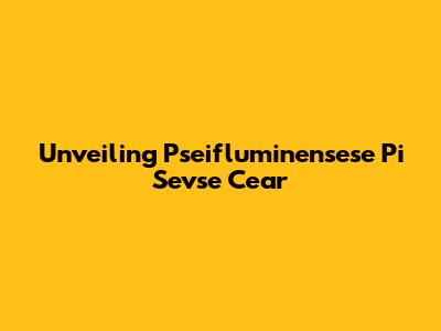 Unveiling Pseifluminensese Pi Sevse Cear